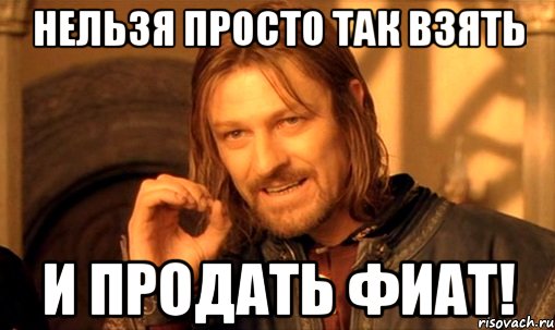 нельзя просто так взять и продать фиат!, Мем Нельзя просто так взять и (Боромир мем)