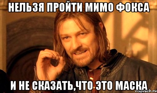 нельзя пройти мимо фокса и не сказать,что это маска, Мем Нельзя просто так взять и (Боромир мем)