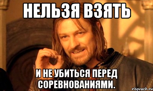 нельзя взять и не убиться перед соревнованиями., Мем Нельзя просто так взять и (Боромир мем)