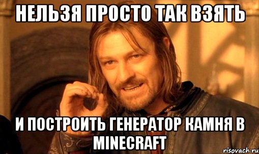 нельзя просто так взять и построить генератор камня в minecraft, Мем Нельзя просто так взять и (Боромир мем)