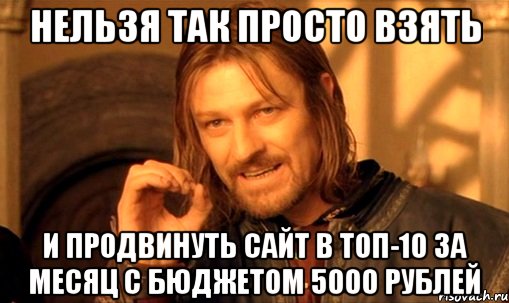 нельзя так просто взять и продвинуть сайт в топ-10 за месяц с бюджетом 5000 рублей, Мем Нельзя просто так взять и (Боромир мем)