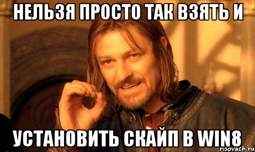 нельзя просто так взять и установить скайп в win8, Мем Нельзя просто так взять и (Боромир мем)