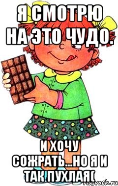 я смотрю на это чудо. и хочу сожрать...но я и так пухлая(