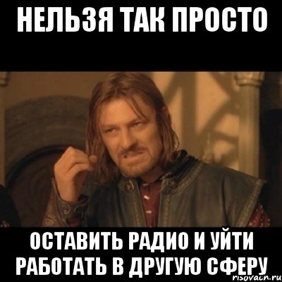 нельзя так просто оставить радио и уйти работать в другую сферу, Мем Нельзя просто взять