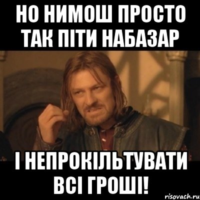 но нимош просто так піти набазар і непрокільтувати всі гроші!, Мем Нельзя просто взять