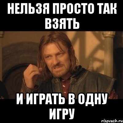 нельзя просто так взять и играть в одну игру, Мем Нельзя просто взять