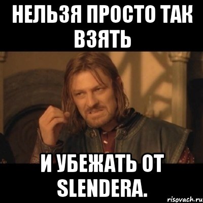 нельзя просто так взять и убежать от slendera., Мем Нельзя просто взять