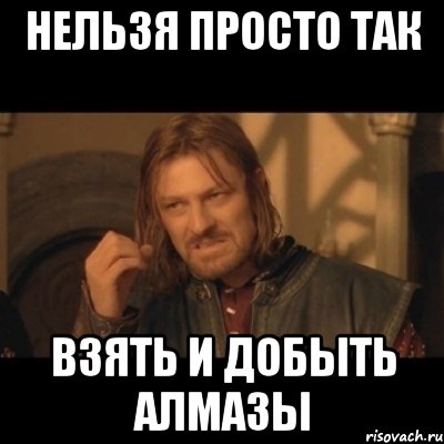 нельзя просто так взять и добыть алмазы, Мем Нельзя просто взять