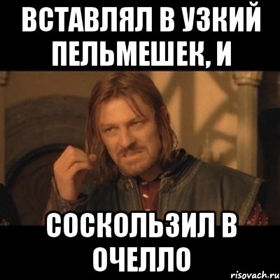 вставлял в узкий пельмешек, и соскользил в очелло, Мем Нельзя просто взять