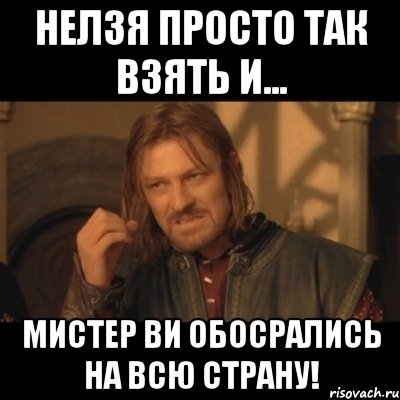 нелзя просто так взять и... мистер ви обосрались на всю страну!, Мем Нельзя просто взять