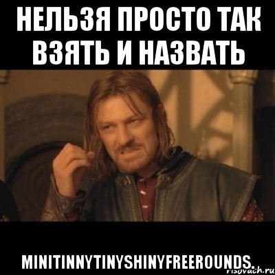 нельзя просто так взять и назвать minitinnytinyshinyfreerounds., Мем Нельзя просто взять