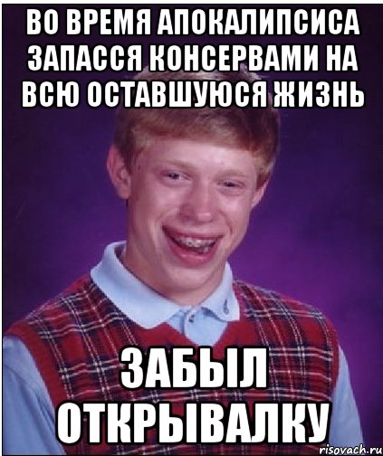 во время апокалипсиса запасся консервами на всю оставшуюся жизнь забыл открывалку, Мем Неудачник Брайан