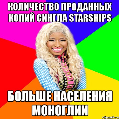 количество проданных копий сингла starships больше населения моноглии, Мем NICKI MINAJ