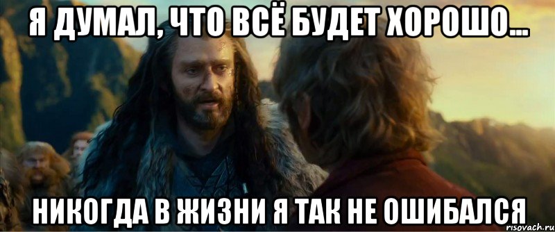 я думал, что всё будет хорошо... никогда в жизни я так не ошибался, Мем никогда еще так не ошибался