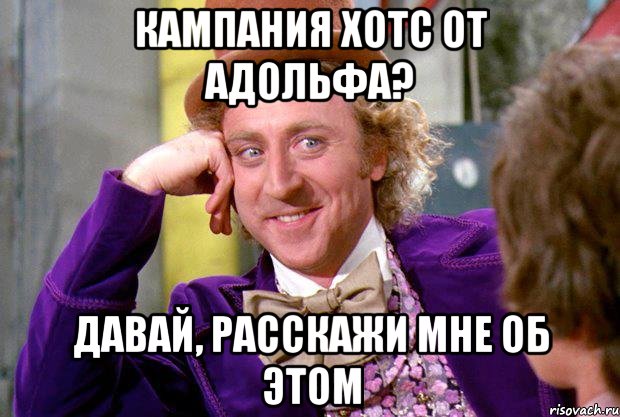 кампания хотс от адольфа? давай, расскажи мне об этом, Мем Ну давай расскажи (Вилли Вонка)