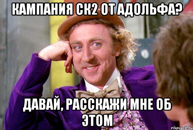 кампания ск2 от адольфа? давай, расскажи мне об этом, Мем Ну давай расскажи (Вилли Вонка)