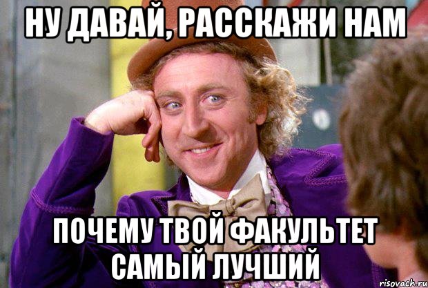 ну давай, расскажи нам почему твой факультет самый лучший, Мем Ну давай расскажи (Вилли Вонка)