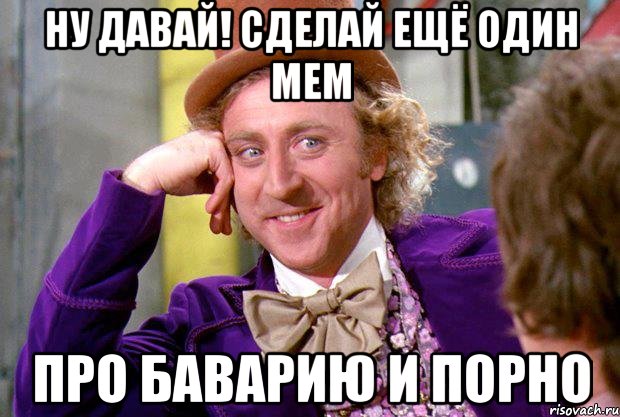 ну давай! сделай ещё один мем про баварию и порно, Мем Ну давай расскажи (Вилли Вонка)