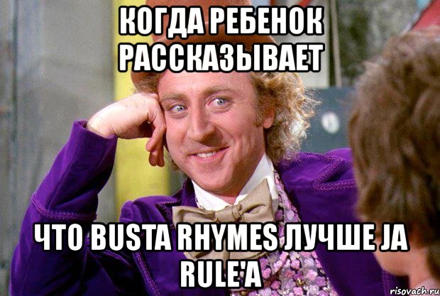 когда ребенок рассказывает что busta rhymes лучше ja rule'а, Мем Ну давай расскажи (Вилли Вонка)