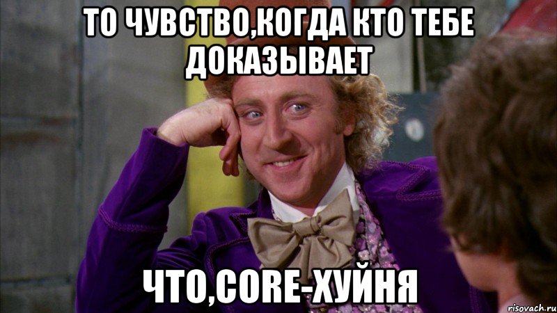 то чувство,когда кто тебе доказывает что,core-хуйня, Мем Ну давай расскажи (Вилли Вонка)