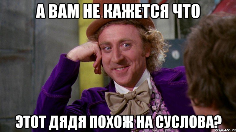 а вам не кажется что этот дядя похож на суслова?, Мем Ну давай расскажи (Вилли Вонка)