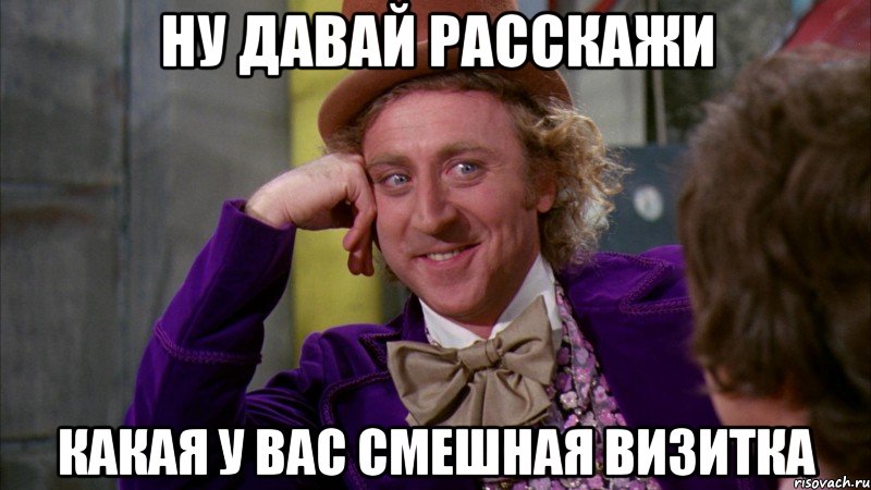 ну давай расскажи какая у вас смешная визитка, Мем Ну давай расскажи (Вилли Вонка)