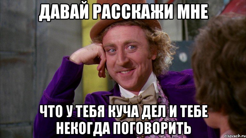 давай расскажи мне что у тебя куча дел и тебе некогда поговорить, Мем Ну давай расскажи (Вилли Вонка)