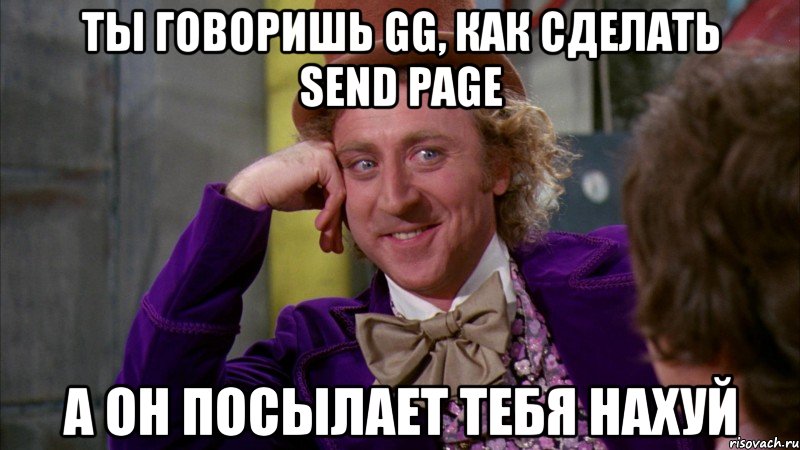 ты говоришь gg, как сделать send page а он посылает тебя нахуй, Мем Ну давай расскажи (Вилли Вонка)