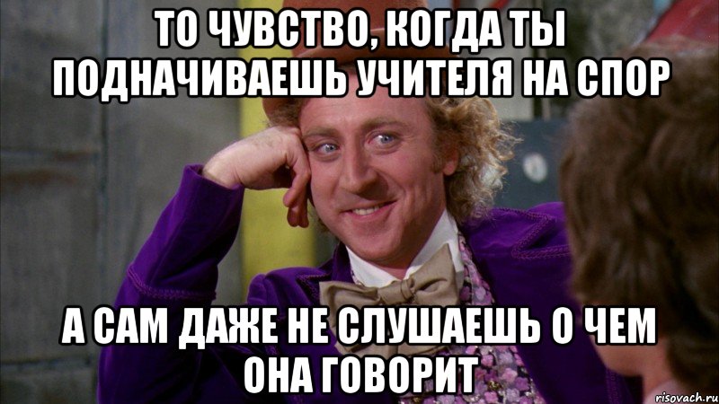 то чувство, когда ты подначиваешь учителя на спор а сам даже не слушаешь о чем она говорит, Мем Ну давай расскажи (Вилли Вонка)