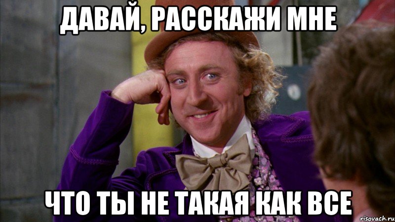 давай, расскажи мне что ты не такая как все, Мем Ну давай расскажи (Вилли Вонка)