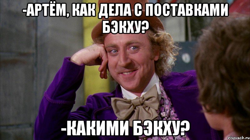 -артём, как дела с поставками бэкху? -какими бэкху?, Мем Ну давай расскажи (Вилли Вонка)