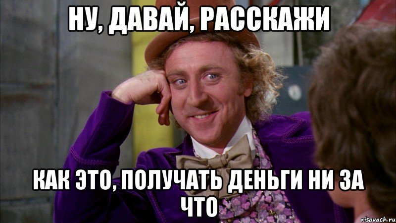 ну, давай, расскажи как это, получать деньги ни за что, Мем Ну давай расскажи (Вилли Вонка)