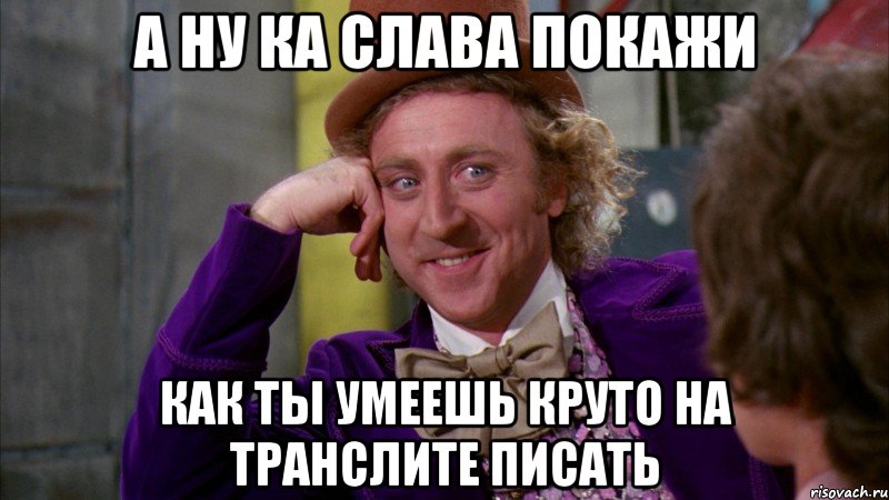 а ну ка слава покажи как ты умеешь круто на транслите писать, Мем Ну давай расскажи (Вилли Вонка)