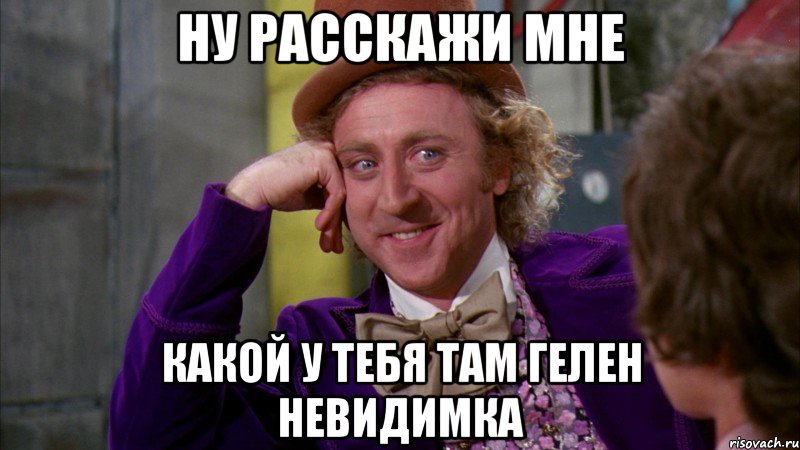 ну расскажи мне какой у тебя там гелен невидимка, Мем Ну давай расскажи (Вилли Вонка)