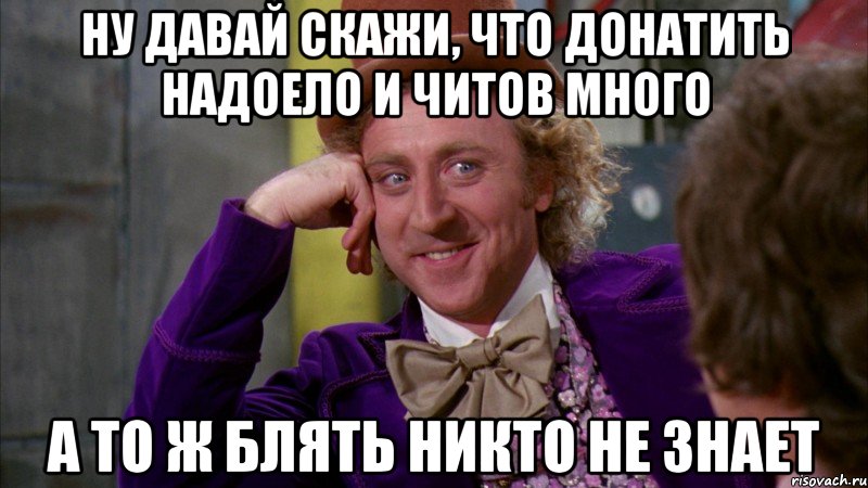 ну давай скажи, что донатить надоело и читов много а то ж блять никто не знает, Мем Ну давай расскажи (Вилли Вонка)