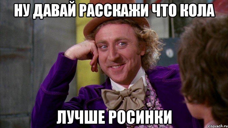 ну давай расскажи что кола лучше росинки, Мем Ну давай расскажи (Вилли Вонка)