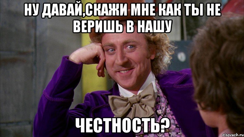 ну давай,скажи мне как ты не веришь в нашу честность?, Мем Ну давай расскажи (Вилли Вонка)