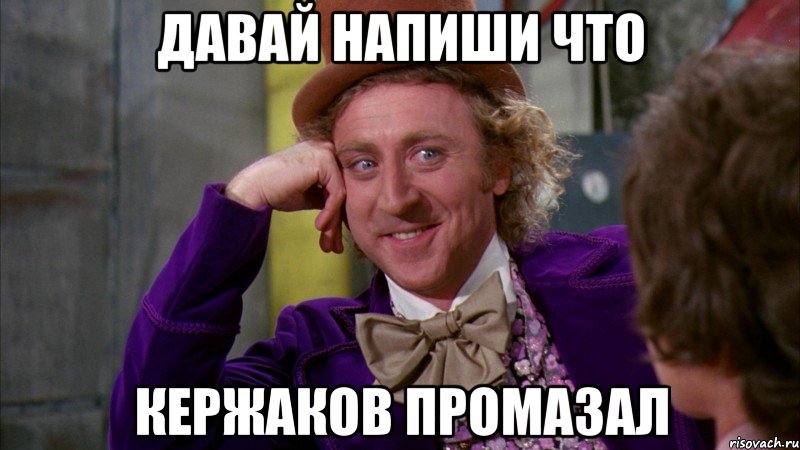 давай напиши что кержаков промазал, Мем Ну давай расскажи (Вилли Вонка)