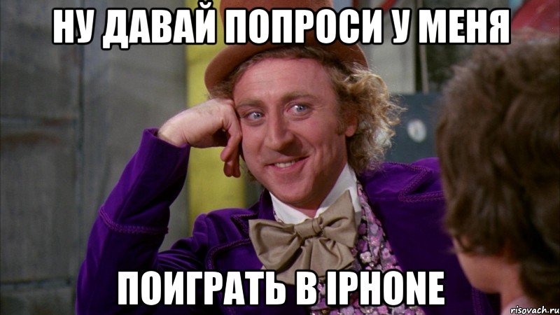 ну давай попроси у меня поиграть в iphone, Мем Ну давай расскажи (Вилли Вонка)