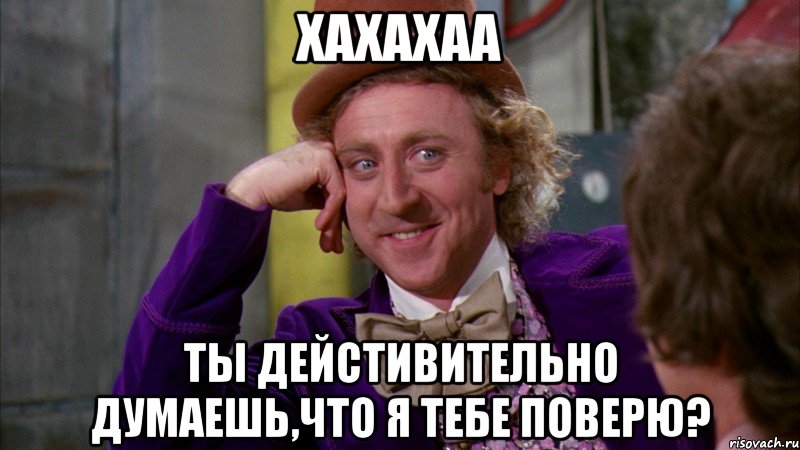 хахахаа ты дейстивительно думаешь,что я тебе поверю?, Мем Ну давай расскажи (Вилли Вонка)