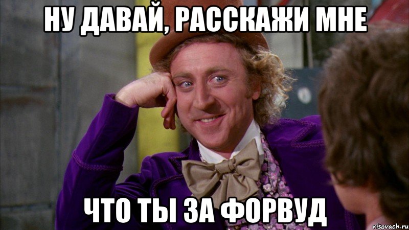 ну давай, расскажи мне что ты за форвуд, Мем Ну давай расскажи (Вилли Вонка)