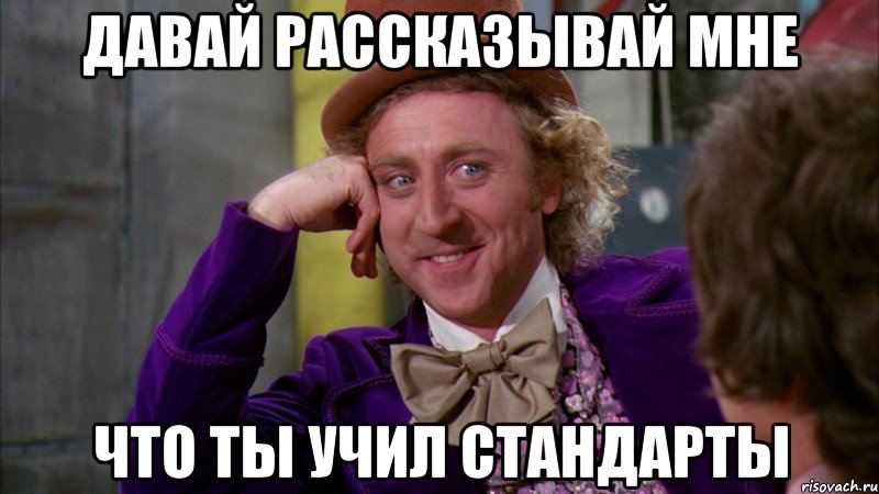 давай рассказывай мне что ты учил стандарты, Мем Ну давай расскажи (Вилли Вонка)