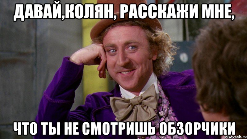 давай,колян, расскажи мне, что ты не смотришь обзорчики, Мем Ну давай расскажи (Вилли Вонка)