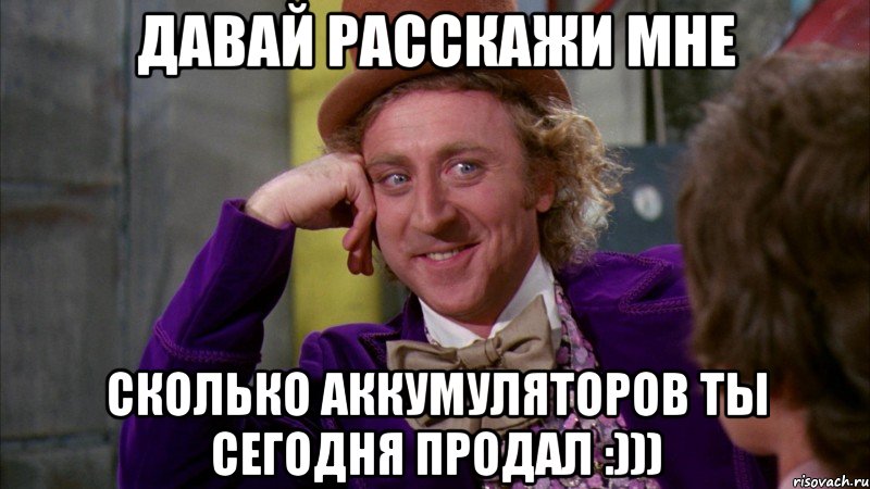 давай расскажи мне сколько аккумуляторов ты сегодня продал :))), Мем Ну давай расскажи (Вилли Вонка)