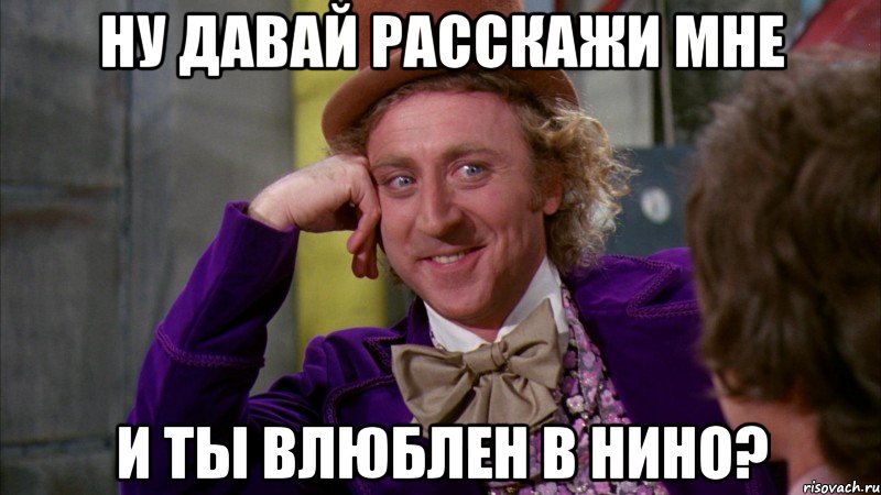 ну давай расскажи мне и ты влюблен в нино?, Мем Ну давай расскажи (Вилли Вонка)