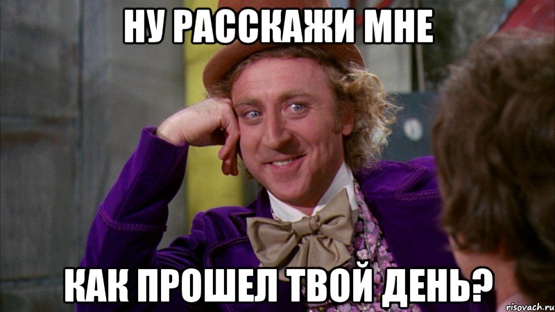 ну расскажи мне как прошел твой день?, Мем Ну давай расскажи (Вилли Вонка)