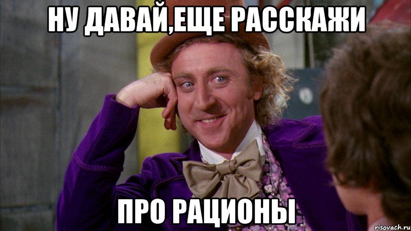 ну давай,еще расскажи про рационы, Мем Ну давай расскажи (Вилли Вонка)