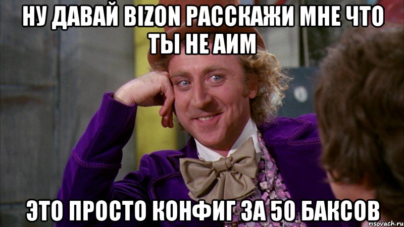 ну давай bizon расскажи мне что ты не аим это просто конфиг за 50 баксов, Мем Ну давай расскажи (Вилли Вонка)