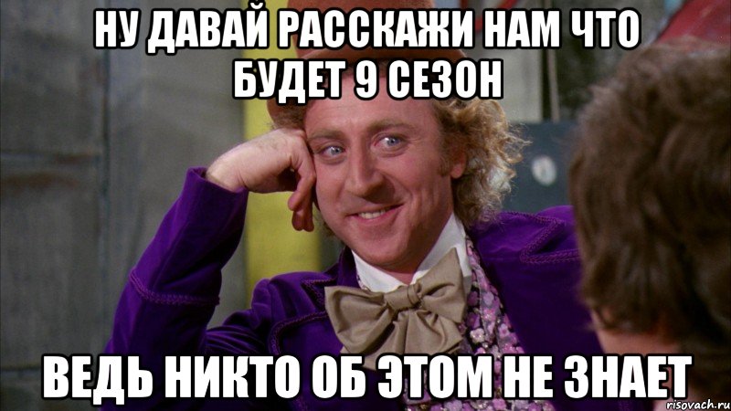 ну давай расскажи нам что будет 9 сезон ведь никто об этом не знает, Мем Ну давай расскажи (Вилли Вонка)