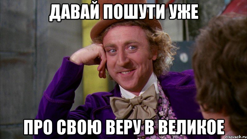 давай пошути уже про свою веру в великое, Мем Ну давай расскажи (Вилли Вонка)